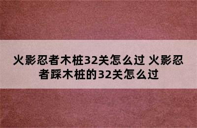 火影忍者木桩32关怎么过 火影忍者踩木桩的32关怎么过